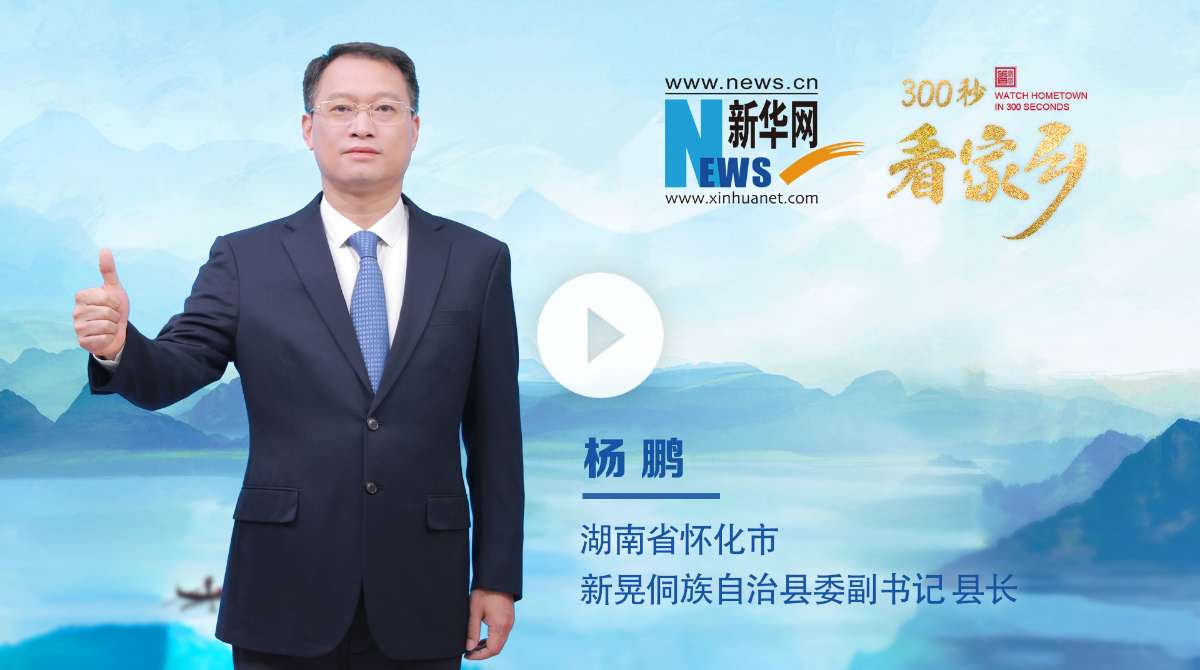 300秒看家鄉︱湖南省懷化市新晃侗族自治縣：大美侗鄉，幸福新晃