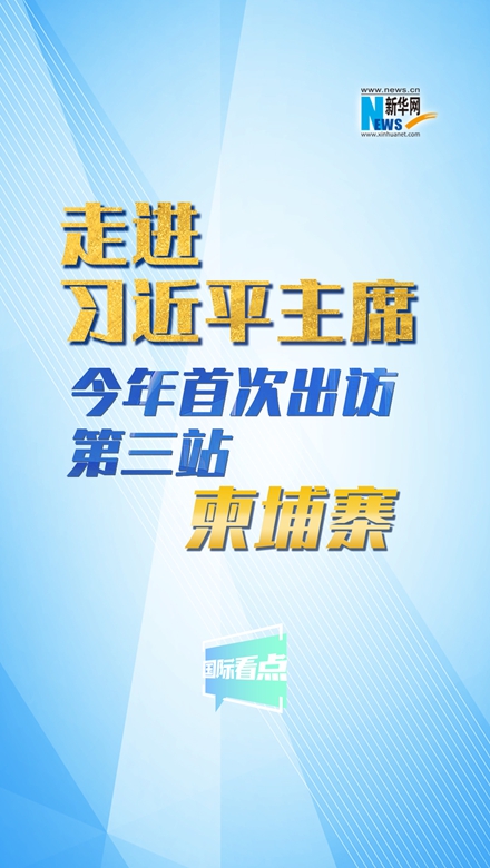 新華網(wǎng)國際看點(diǎn)丨走進(jìn)習(xí)近平主席今年首次出訪第三站：柬埔寨